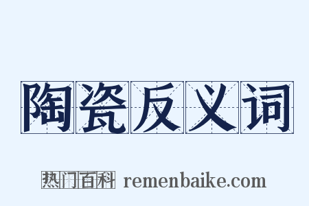 陶瓷反义词是什么意思的图片